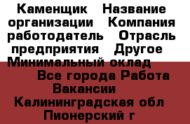 Каменщик › Название организации ­ Компания-работодатель › Отрасль предприятия ­ Другое › Минимальный оклад ­ 25 000 - Все города Работа » Вакансии   . Калининградская обл.,Пионерский г.